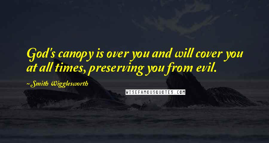 Smith Wigglesworth Quotes: God's canopy is over you and will cover you at all times, preserving you from evil.