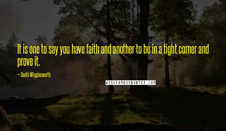Smith Wigglesworth Quotes: It is one to say you have faith and another to be in a tight corner and prove it.