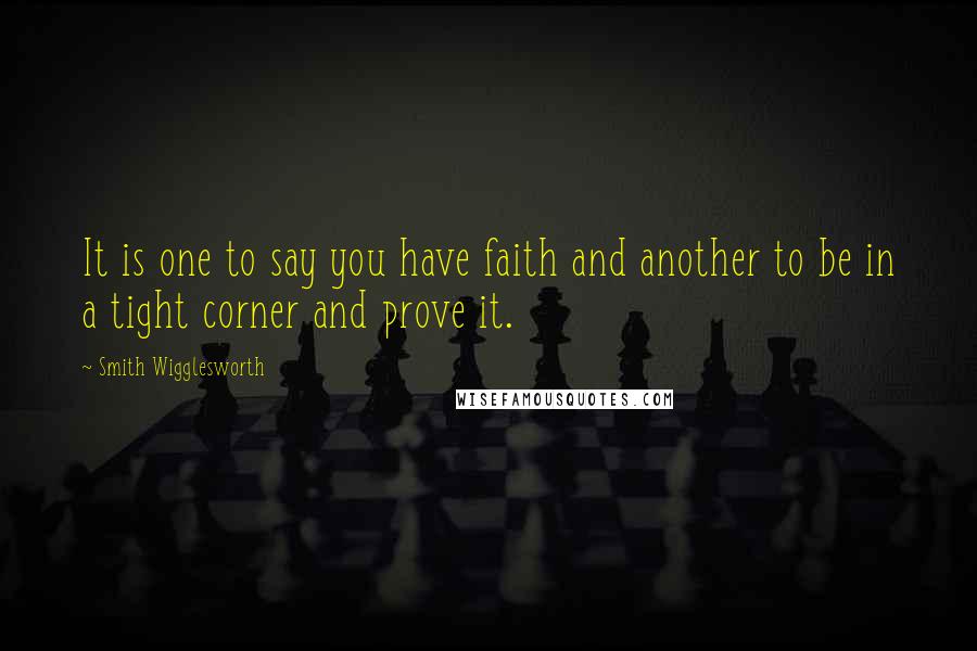 Smith Wigglesworth Quotes: It is one to say you have faith and another to be in a tight corner and prove it.