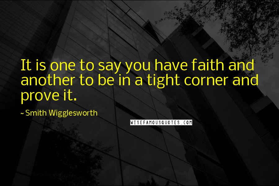 Smith Wigglesworth Quotes: It is one to say you have faith and another to be in a tight corner and prove it.
