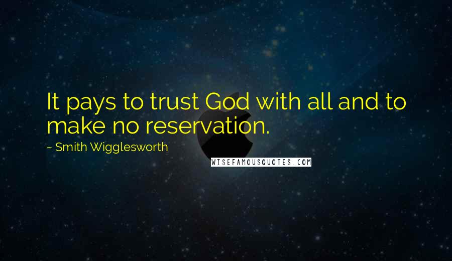 Smith Wigglesworth Quotes: It pays to trust God with all and to make no reservation.