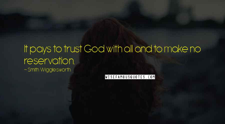 Smith Wigglesworth Quotes: It pays to trust God with all and to make no reservation.