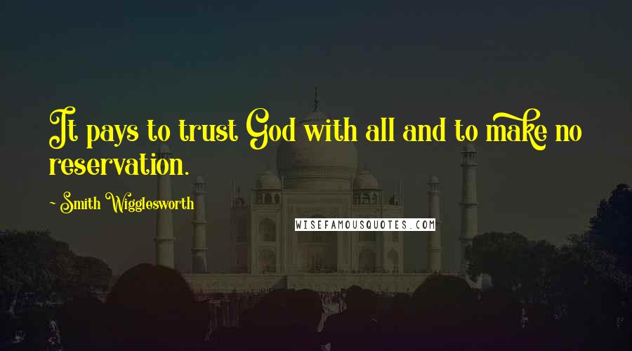 Smith Wigglesworth Quotes: It pays to trust God with all and to make no reservation.