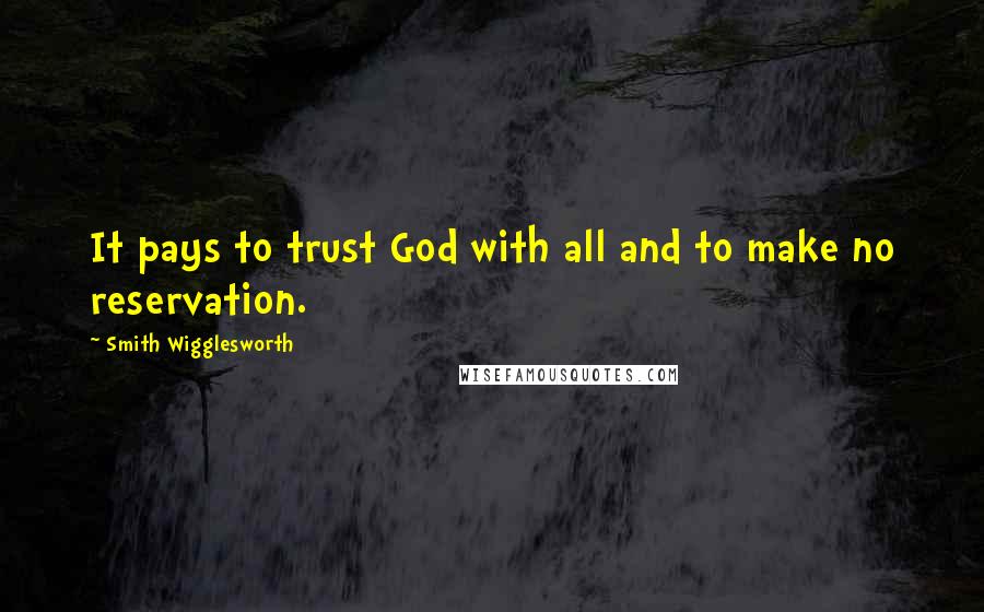 Smith Wigglesworth Quotes: It pays to trust God with all and to make no reservation.