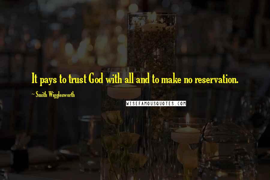 Smith Wigglesworth Quotes: It pays to trust God with all and to make no reservation.