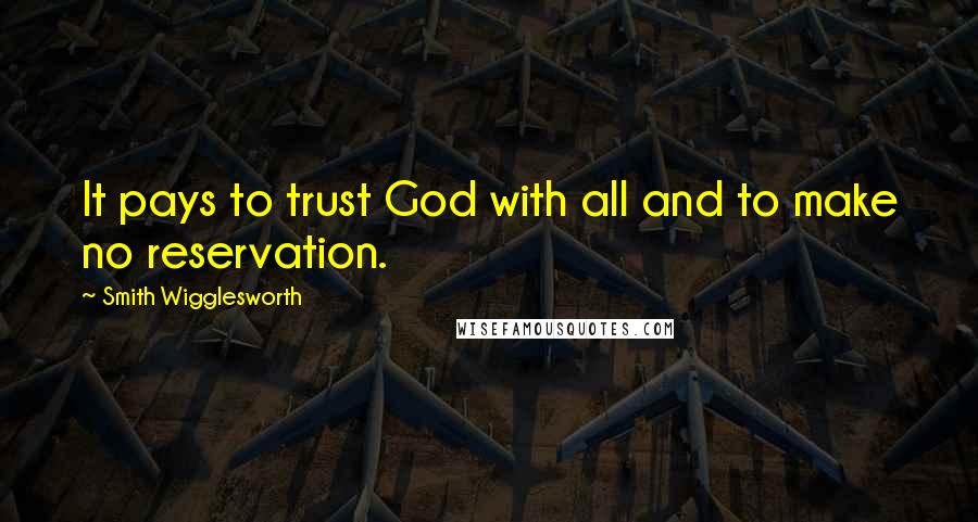 Smith Wigglesworth Quotes: It pays to trust God with all and to make no reservation.