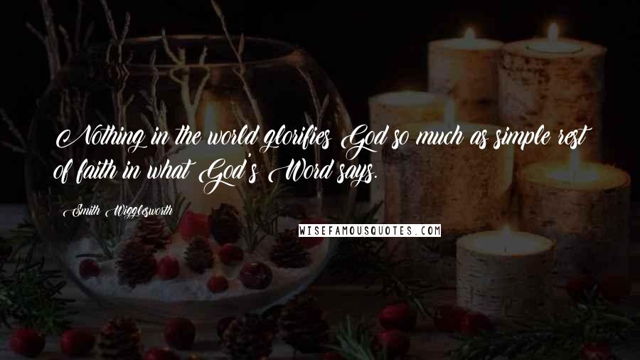 Smith Wigglesworth Quotes: Nothing in the world glorifies God so much as simple rest of faith in what God's Word says.