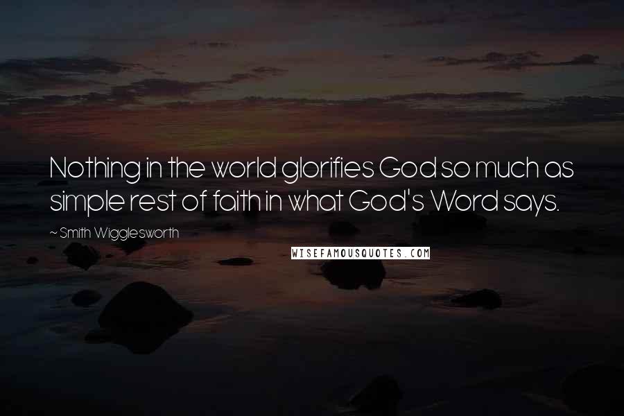 Smith Wigglesworth Quotes: Nothing in the world glorifies God so much as simple rest of faith in what God's Word says.