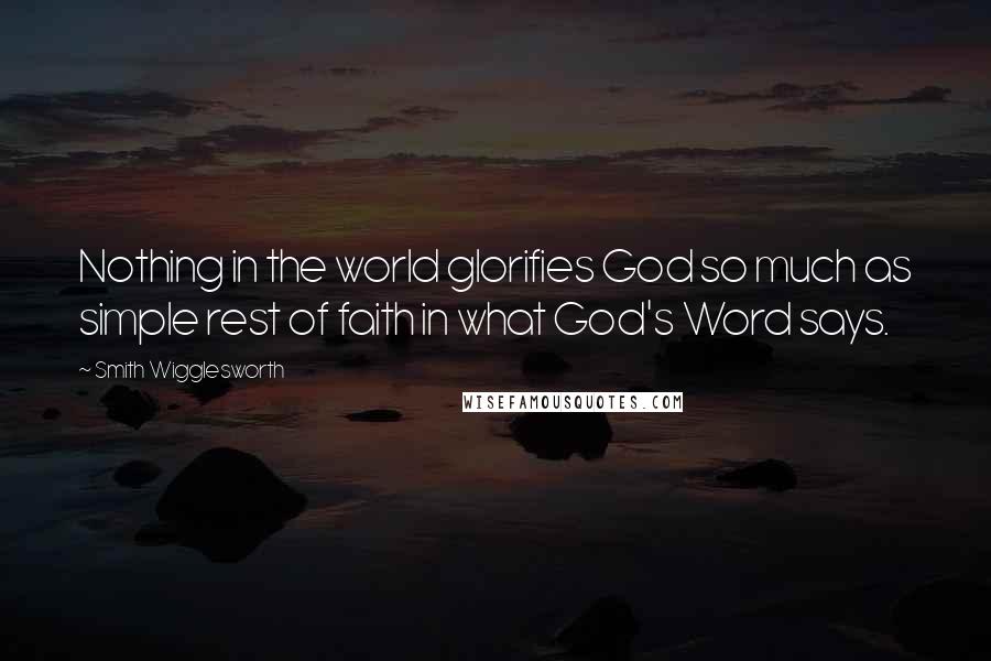 Smith Wigglesworth Quotes: Nothing in the world glorifies God so much as simple rest of faith in what God's Word says.