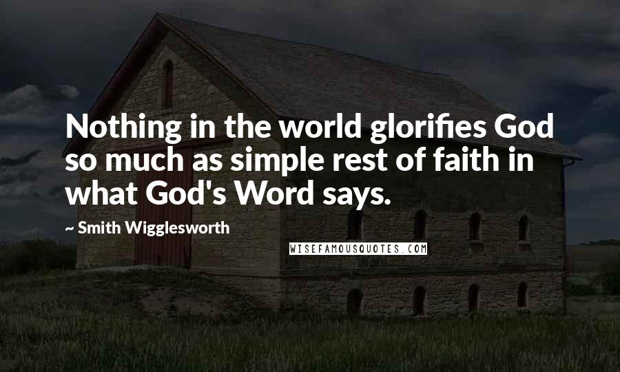 Smith Wigglesworth Quotes: Nothing in the world glorifies God so much as simple rest of faith in what God's Word says.