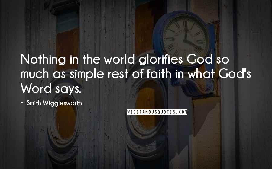 Smith Wigglesworth Quotes: Nothing in the world glorifies God so much as simple rest of faith in what God's Word says.