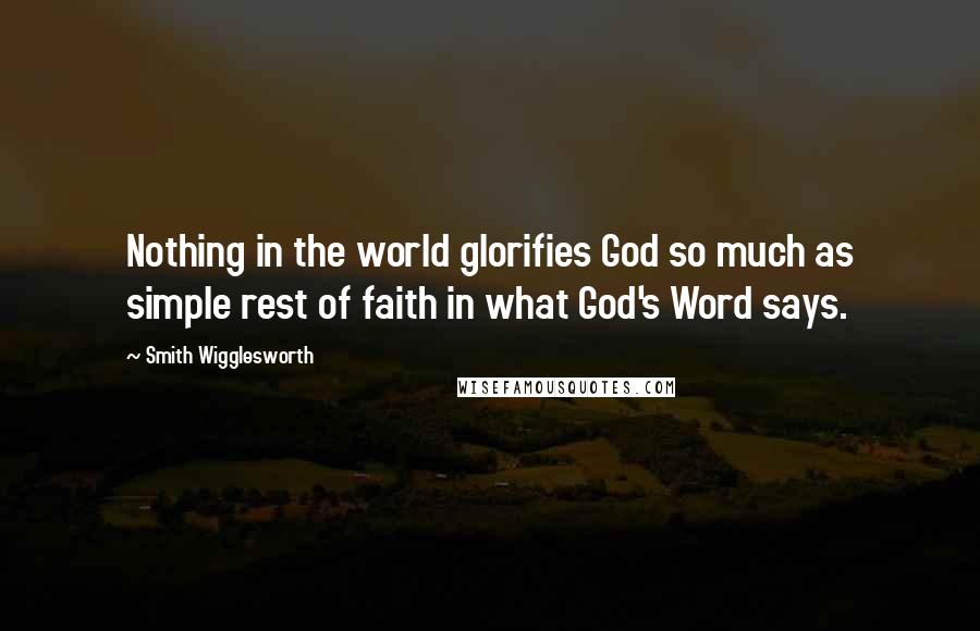 Smith Wigglesworth Quotes: Nothing in the world glorifies God so much as simple rest of faith in what God's Word says.