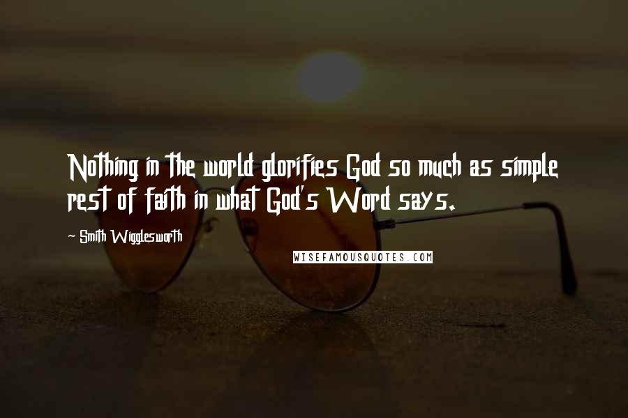 Smith Wigglesworth Quotes: Nothing in the world glorifies God so much as simple rest of faith in what God's Word says.