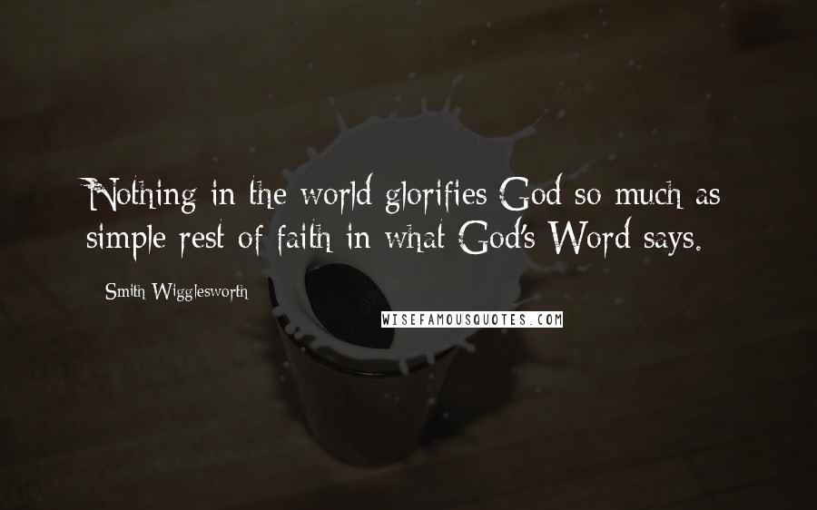 Smith Wigglesworth Quotes: Nothing in the world glorifies God so much as simple rest of faith in what God's Word says.