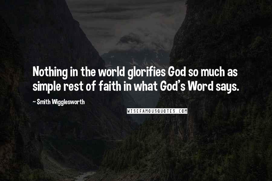 Smith Wigglesworth Quotes: Nothing in the world glorifies God so much as simple rest of faith in what God's Word says.