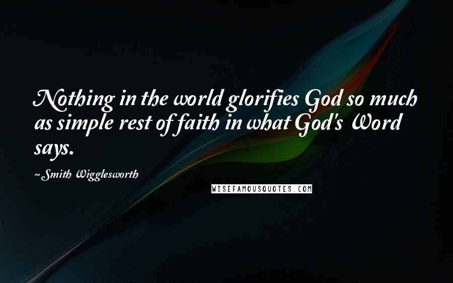 Smith Wigglesworth Quotes: Nothing in the world glorifies God so much as simple rest of faith in what God's Word says.