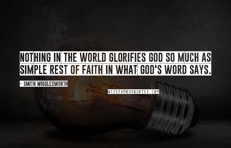 Smith Wigglesworth Quotes: Nothing in the world glorifies God so much as simple rest of faith in what God's Word says.