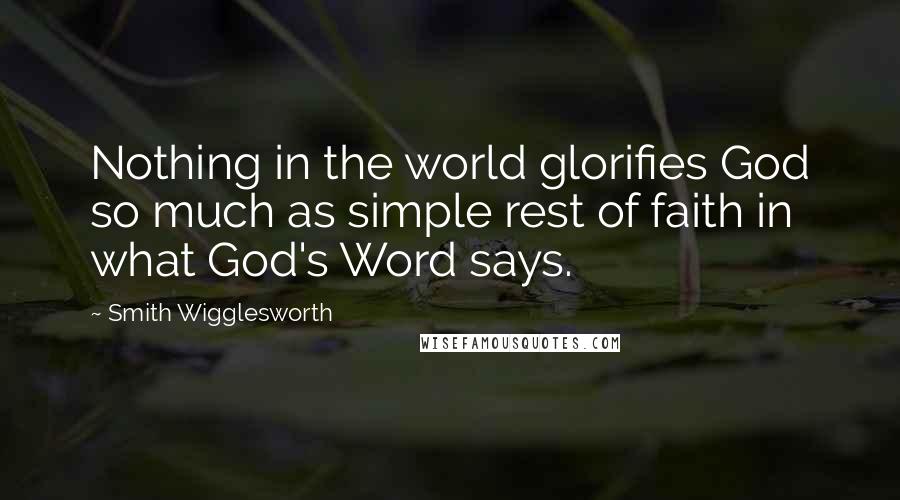 Smith Wigglesworth Quotes: Nothing in the world glorifies God so much as simple rest of faith in what God's Word says.