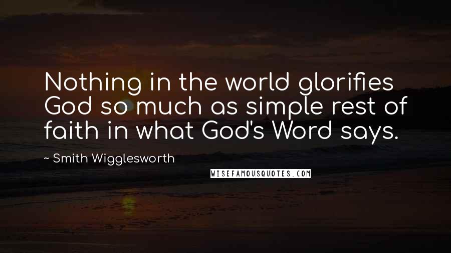 Smith Wigglesworth Quotes: Nothing in the world glorifies God so much as simple rest of faith in what God's Word says.