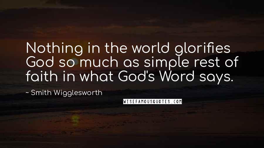 Smith Wigglesworth Quotes: Nothing in the world glorifies God so much as simple rest of faith in what God's Word says.