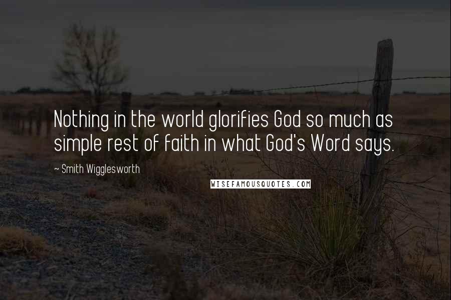 Smith Wigglesworth Quotes: Nothing in the world glorifies God so much as simple rest of faith in what God's Word says.