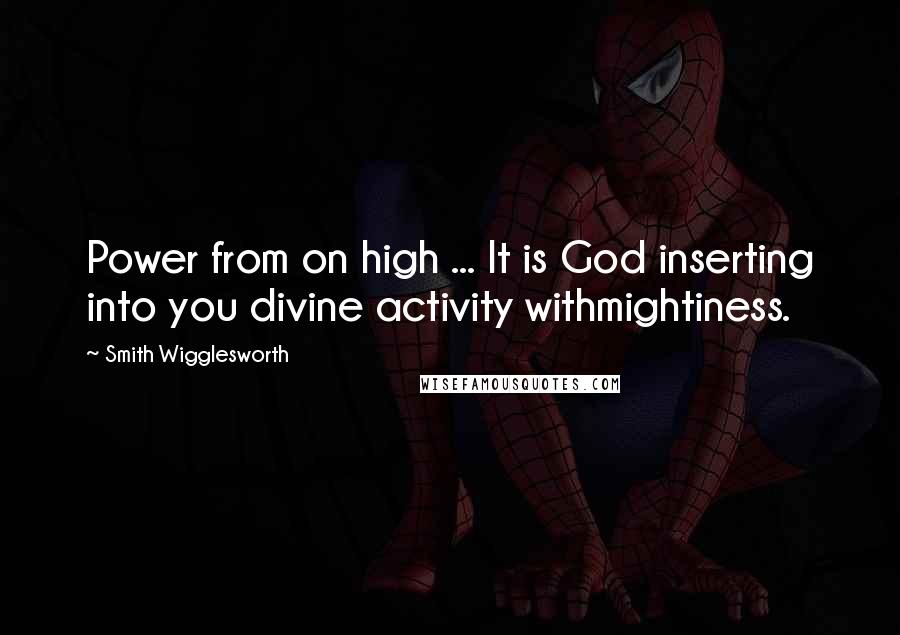 Smith Wigglesworth Quotes: Power from on high ... It is God inserting into you divine activity withmightiness.