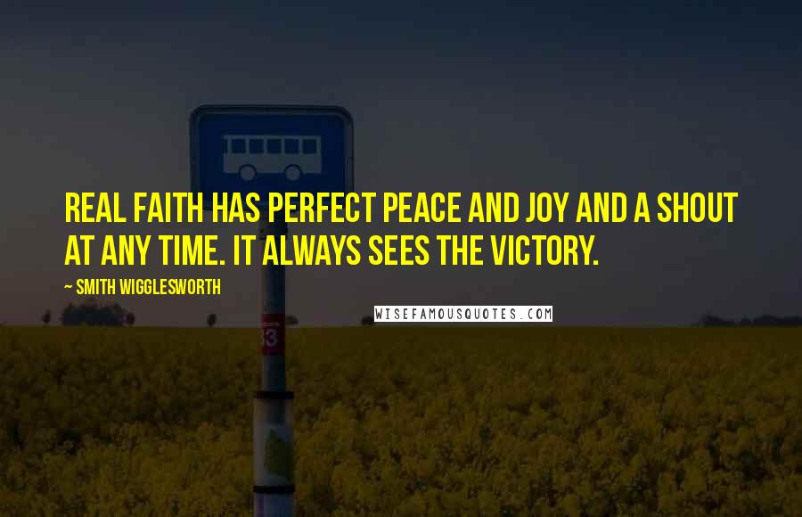 Smith Wigglesworth Quotes: Real faith has perfect peace and joy and a shout at any time. It always sees the victory.