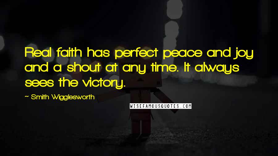 Smith Wigglesworth Quotes: Real faith has perfect peace and joy and a shout at any time. It always sees the victory.
