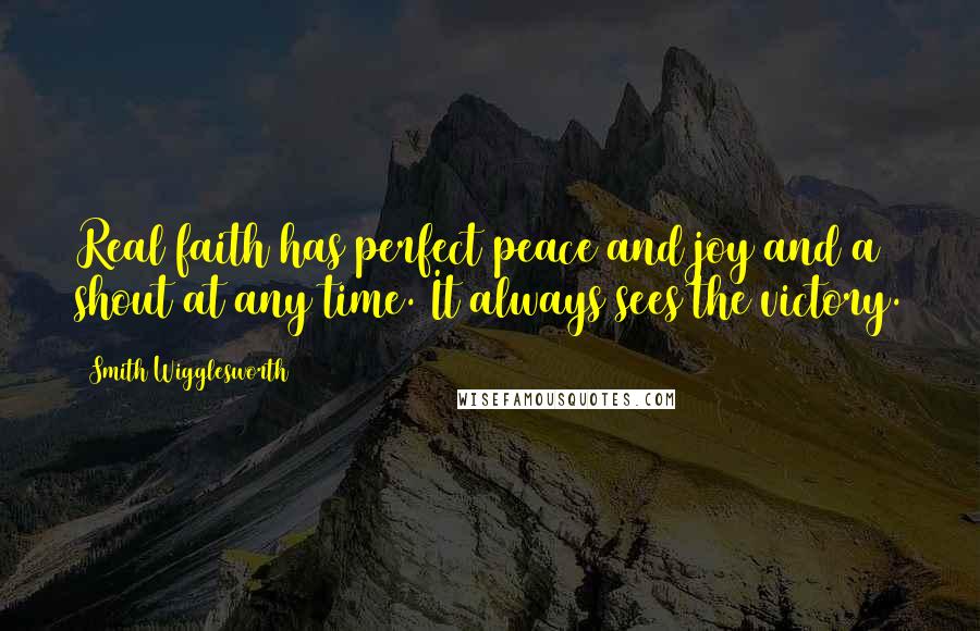 Smith Wigglesworth Quotes: Real faith has perfect peace and joy and a shout at any time. It always sees the victory.