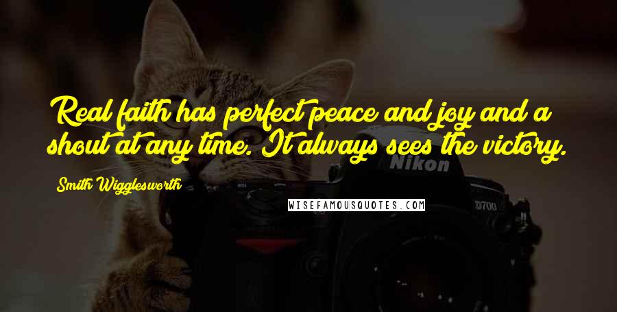 Smith Wigglesworth Quotes: Real faith has perfect peace and joy and a shout at any time. It always sees the victory.