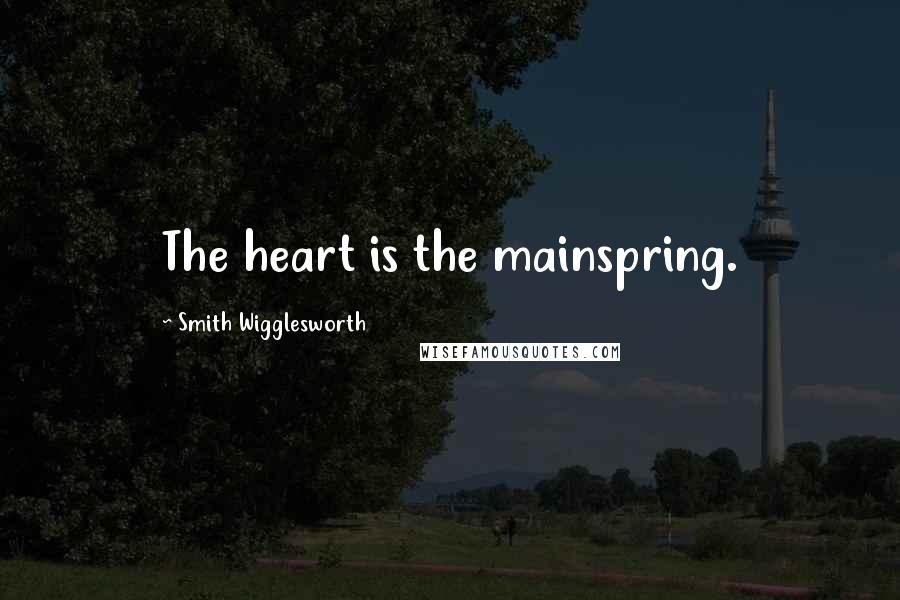 Smith Wigglesworth Quotes: The heart is the mainspring.