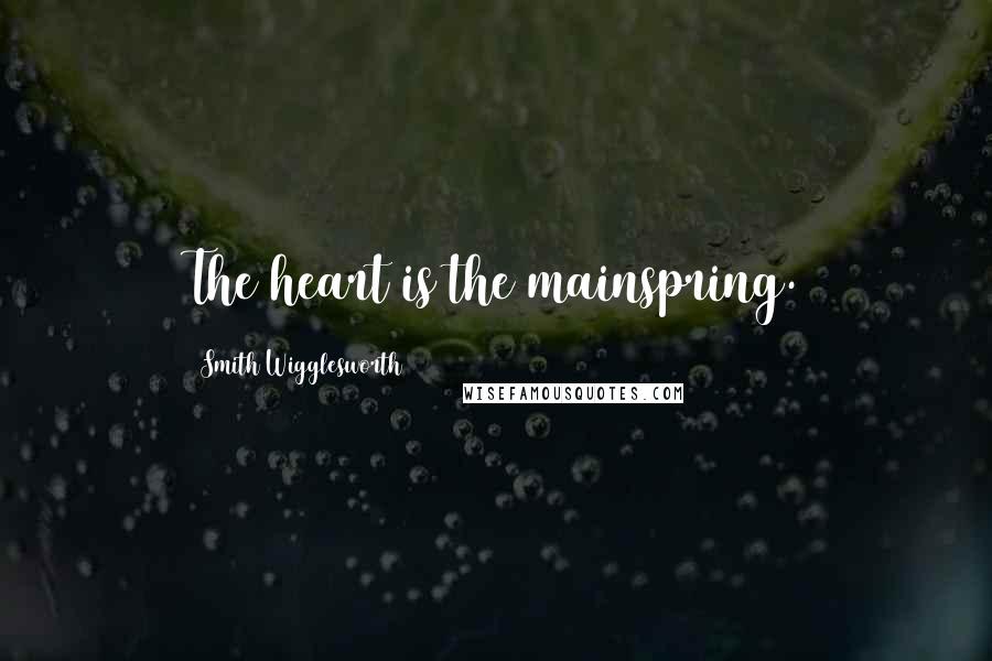 Smith Wigglesworth Quotes: The heart is the mainspring.