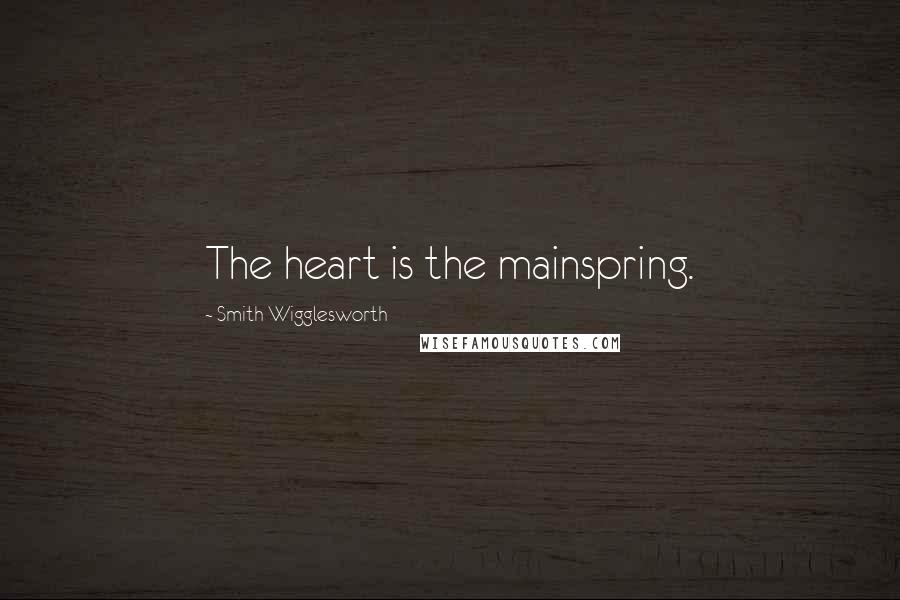 Smith Wigglesworth Quotes: The heart is the mainspring.