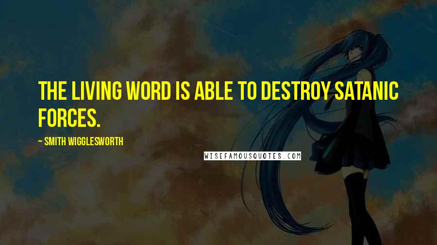 Smith Wigglesworth Quotes: The living Word is able to destroy Satanic forces.