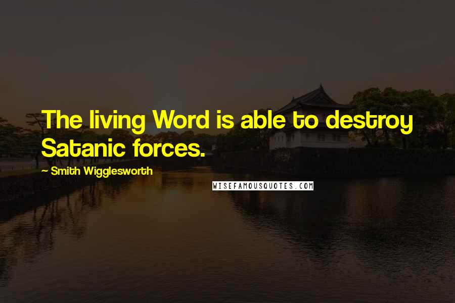 Smith Wigglesworth Quotes: The living Word is able to destroy Satanic forces.