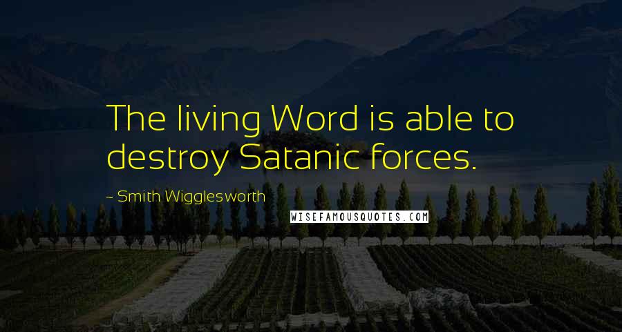 Smith Wigglesworth Quotes: The living Word is able to destroy Satanic forces.