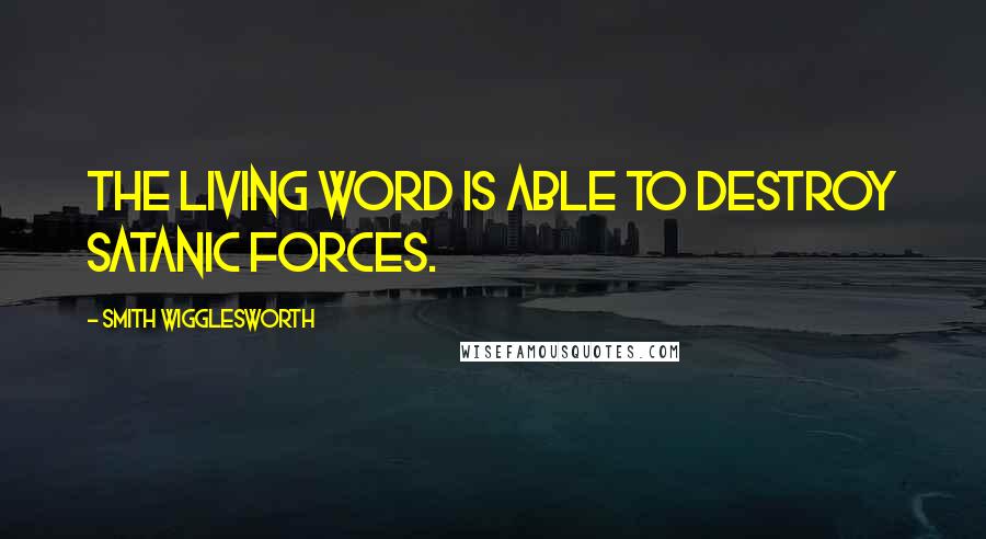 Smith Wigglesworth Quotes: The living Word is able to destroy Satanic forces.