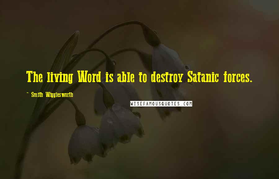 Smith Wigglesworth Quotes: The living Word is able to destroy Satanic forces.