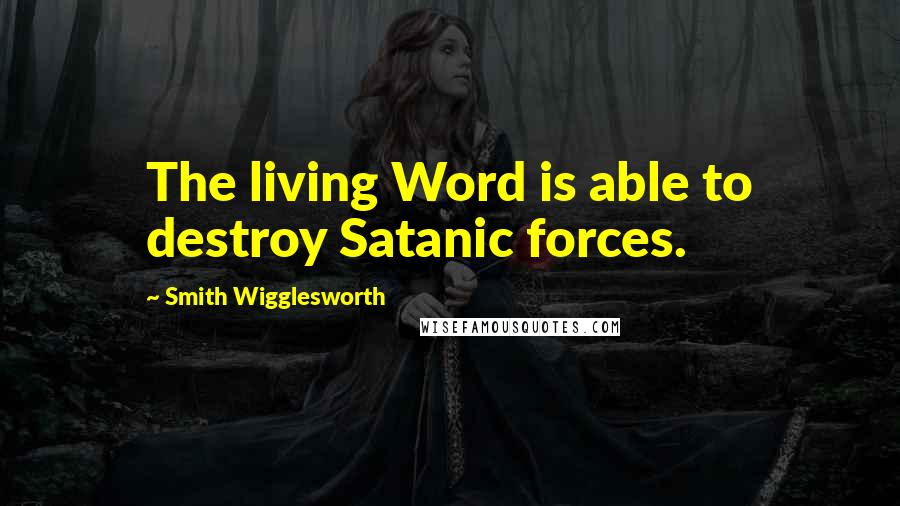 Smith Wigglesworth Quotes: The living Word is able to destroy Satanic forces.