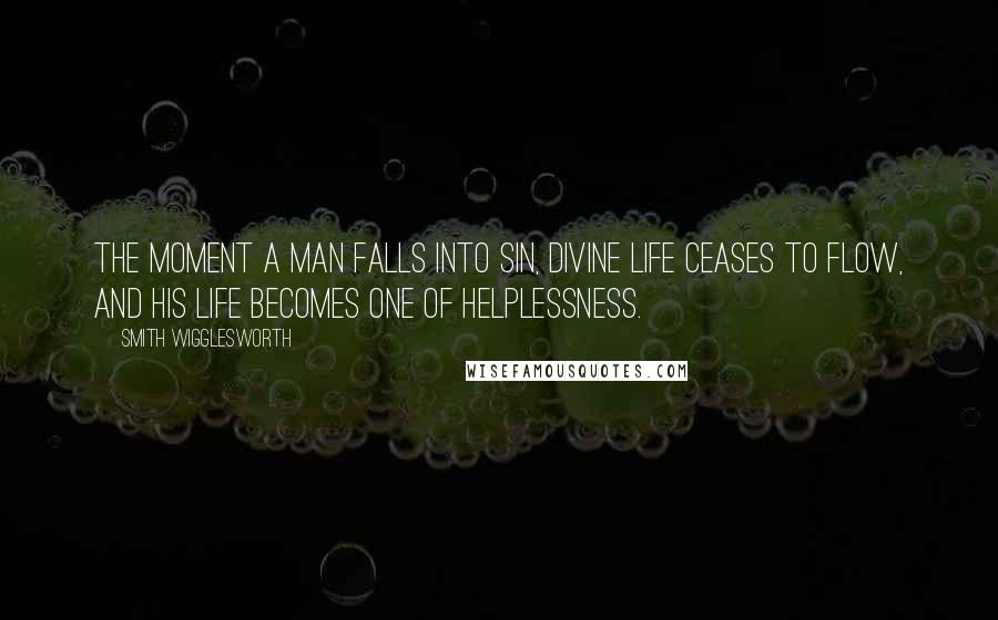 Smith Wigglesworth Quotes: The moment a man falls into sin, divine life ceases to flow, and his life becomes one of helplessness.