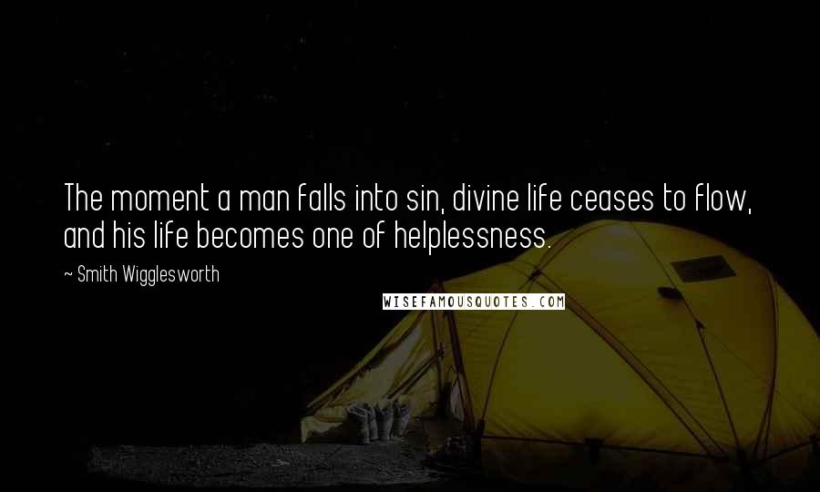 Smith Wigglesworth Quotes: The moment a man falls into sin, divine life ceases to flow, and his life becomes one of helplessness.