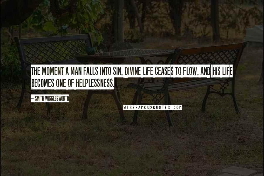 Smith Wigglesworth Quotes: The moment a man falls into sin, divine life ceases to flow, and his life becomes one of helplessness.