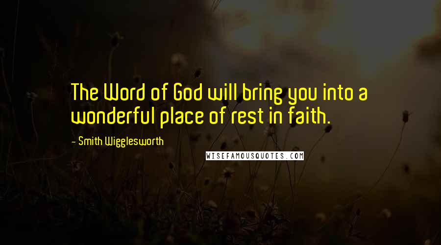 Smith Wigglesworth Quotes: The Word of God will bring you into a wonderful place of rest in faith.