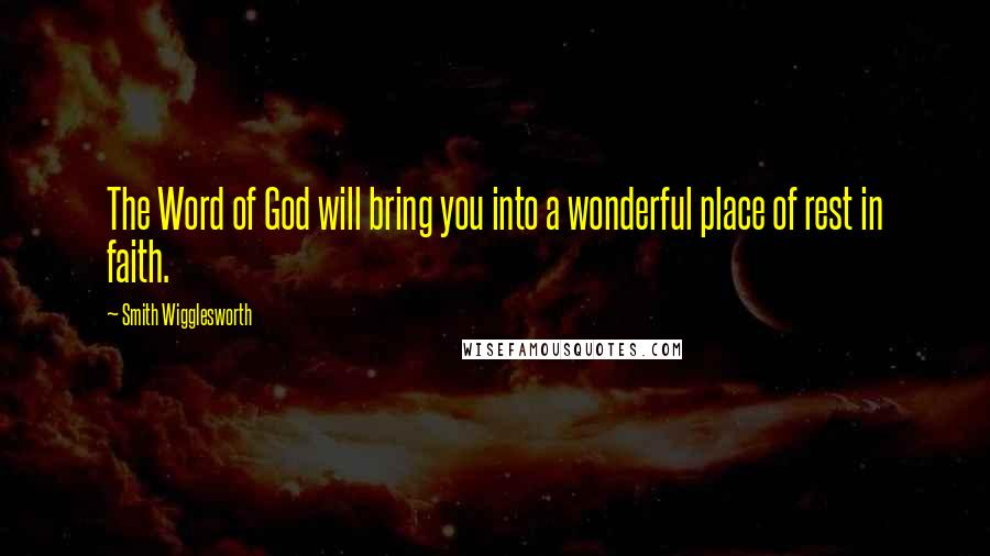 Smith Wigglesworth Quotes: The Word of God will bring you into a wonderful place of rest in faith.