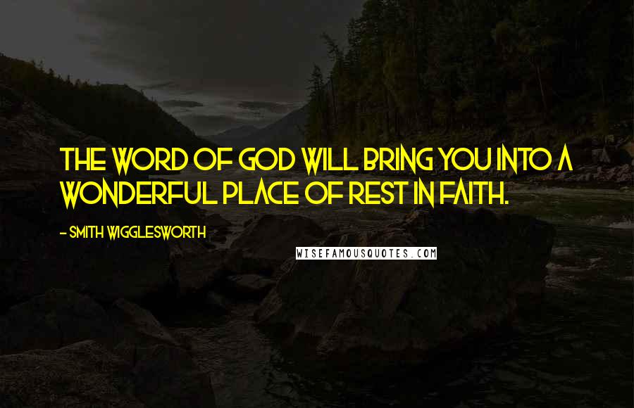 Smith Wigglesworth Quotes: The Word of God will bring you into a wonderful place of rest in faith.
