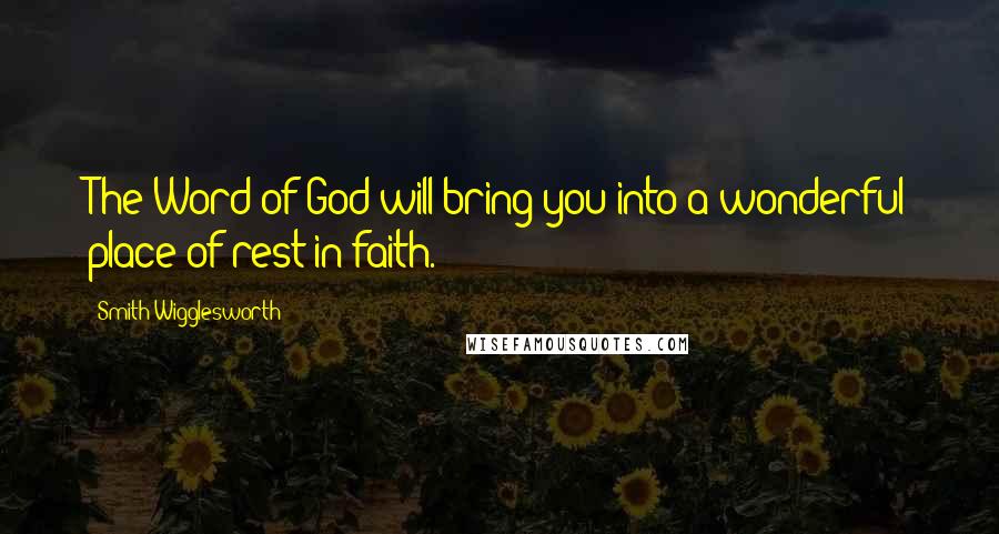 Smith Wigglesworth Quotes: The Word of God will bring you into a wonderful place of rest in faith.