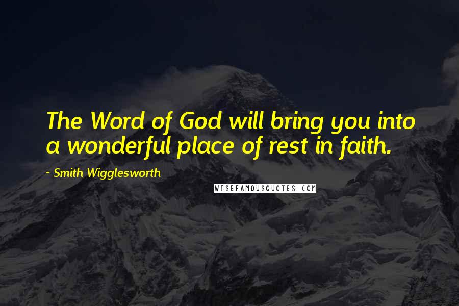 Smith Wigglesworth Quotes: The Word of God will bring you into a wonderful place of rest in faith.