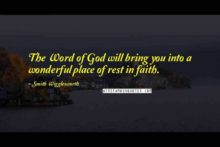 Smith Wigglesworth Quotes: The Word of God will bring you into a wonderful place of rest in faith.