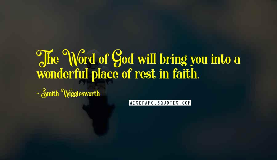 Smith Wigglesworth Quotes: The Word of God will bring you into a wonderful place of rest in faith.