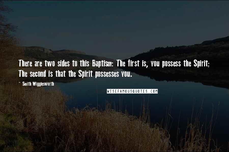 Smith Wigglesworth Quotes: There are two sides to this Baptism: The first is, you possess the Spirit; The second is that the Spirit possesses you.